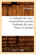 L' Industrie Des Soies: Nomenclature Generale l'Industrie Des Soies. France Et Etranger