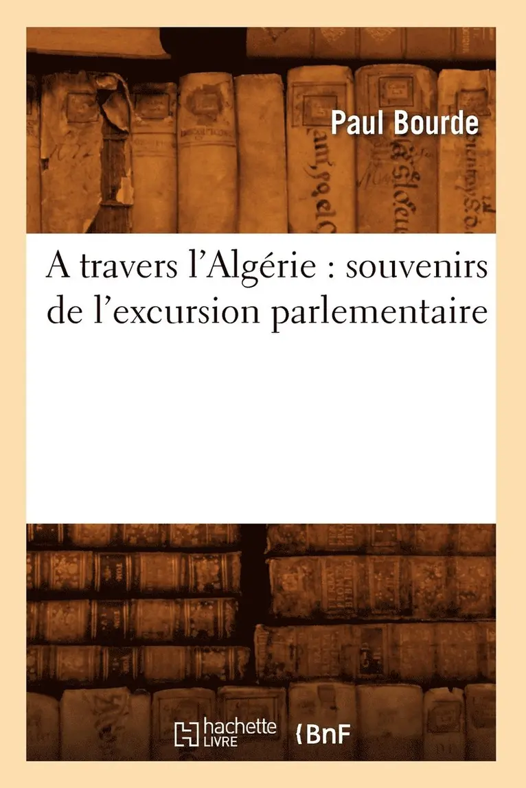 Paul Bourde - Travers l'Algérie: Souvenirs de l'Excursion Parlementaire, Häftad. Tillgänglighet: Lägg i varukorg