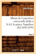 Album de l'Exposition Universelle Dedie A S. A. I. Le Prince Napoleon. Tome 3 (Ed.1856-1859)