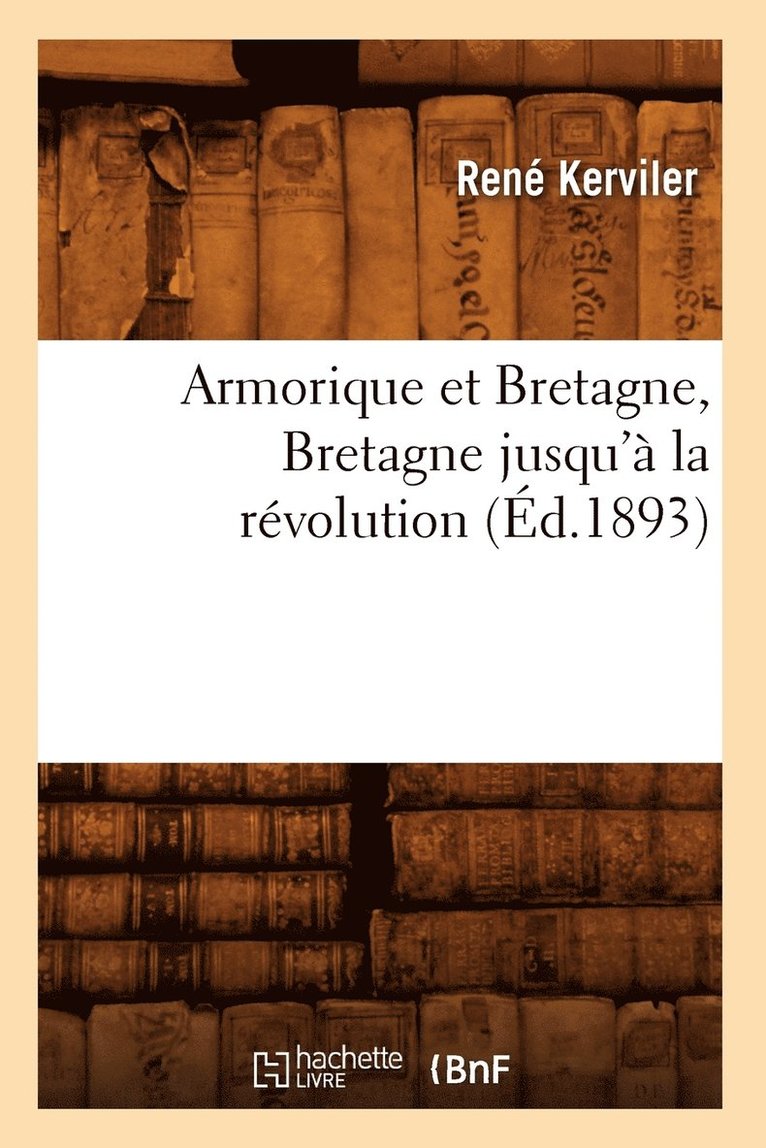 René Kerviler - Armorique Et Bretagne, Bretagne Jusqu'à La Révolution (Éd.1893), Häftad