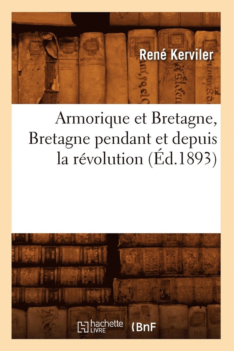 René Kerviler - Armorique Et Bretagne, Bretagne Pendant Et Depuis La Révolution (Éd.1893), Häftad