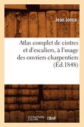 Atlas Complet de Cintres Et d'Escaliers, A l'Usage Des Ouvriers Charpentiers, (Ed.1848)