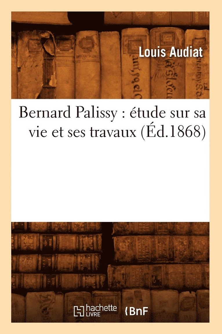 Louis Audiat - Bernard Palissy: Étude Sur Sa Vie Et Ses Travaux (Éd.1868), Häftad. Tillgänglighet: Lägg i varukorg