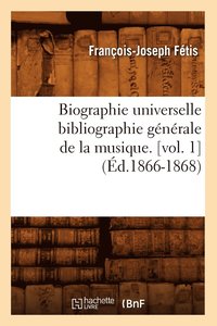 Biographie Universelle Bibliographie Generale de la Musique. [Vol. 1] (Ed.1866-1868)