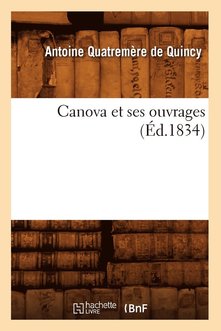 Antoine Chrysosto Quatremère de Quincy - Canova Et Ses Ouvrages (Éd.1834), Häftad