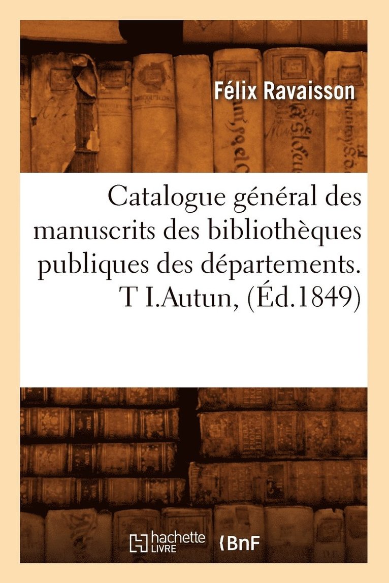 Félix Ravaisson - Catalogue Général Des Manuscrits Des Bibliothèques Publiques Des Départements. T I.Autun, (Éd.1849), Häftad. Tillgänglighet: Lägg i varukorg