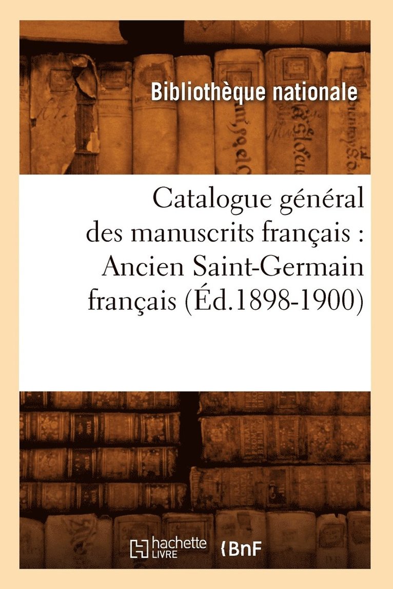 Bibliothèque Nationale - Catalogue Général Des Manuscrits Français: Ancien Saint-Germain Français (Éd.1898-1900), Häftad