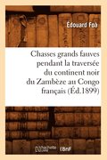 Chasses Grands Fauves Pendant La Traversee Du Continent Noir Du Zambeze Au Congo Francais (Ed.1899)