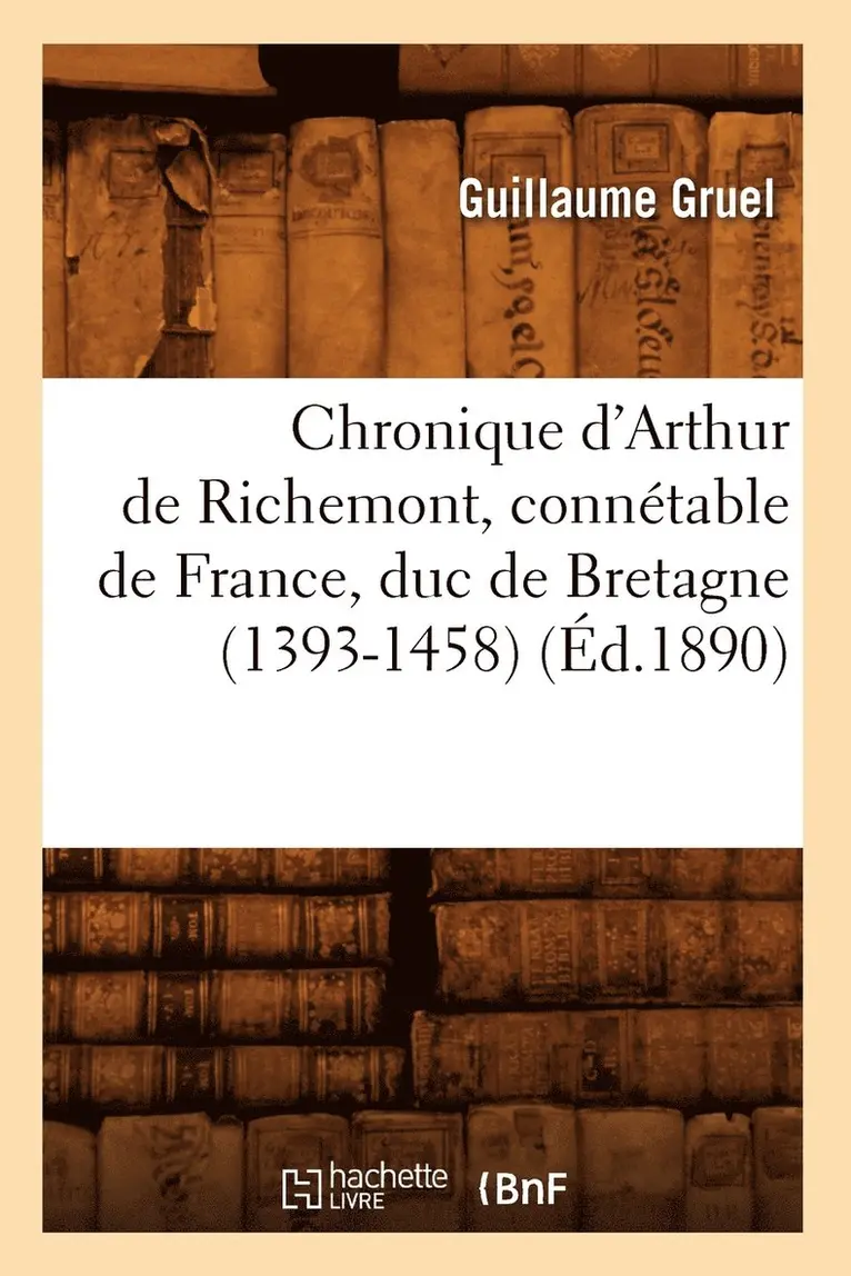 Guillaume Gruel - Chronique d'Arthur de Richemont, Connétable de France, Duc de Bretagne (1393-1458) (Éd.1890), Häftad. Tillgänglighet: Lägg i varukorg