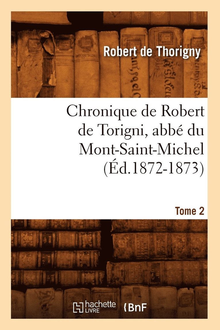 Robert de Thorigny - Chronique de Robert de Torigni, Abbé Du Mont-Saint-Michel Tome 2 (Éd.1872-1873), Häftad