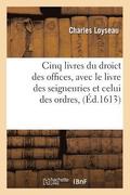 Cinq Livres Du Droict Des Offices, Avec Le Livre Des Seigneuries Et Celui Des Ordres, (Ed.1613)