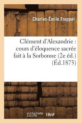 Charles-Émile Freppel - Clément d'Alexandrie: Cours d'Éloquence Sacrée Fait À La Sorbonne (2e Éd.) (Éd.1873), Häftad