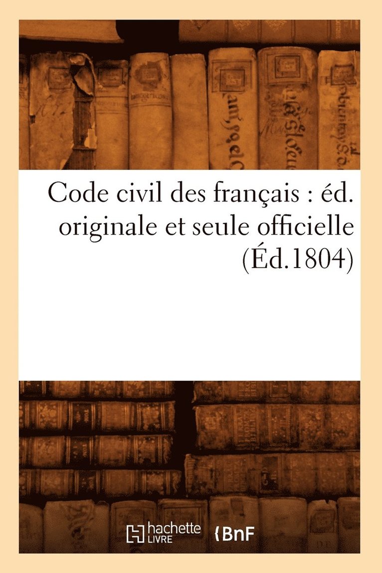 Code Civil Des Français: Éd. Originale Et Seule Officielle (Éd.1804)