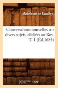 Conversations Nouvelles Sur Divers Sujets, Dediees Au Roy. T. 1 (Ed.1684)