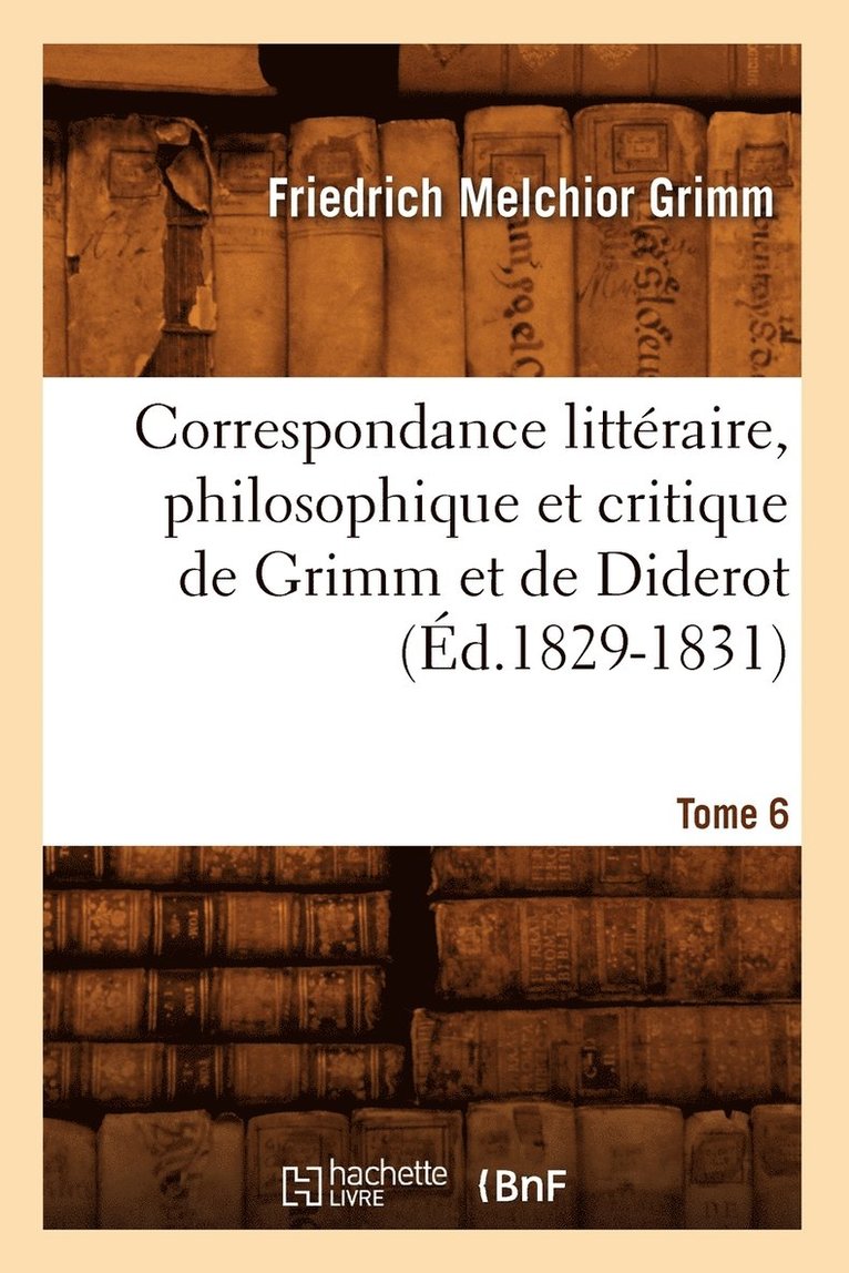 Friedrich Melchior Grimm - Correspondance Littéraire, Philosophique Et Critique de Grimm Et de Diderot. Tome 6 (Éd.1829-1831), Häftad