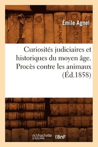 Curiosit�s Judiciaires Et Historiques Du Moyen �ge. Proc�s Contre Les Animaux (�d.1858)
