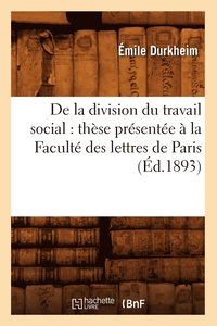 de la Division Du Travail Social: Thse Prsente  La Facult Des Lettres de Paris (d.1893)