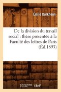 de la Division Du Travail Social: Th�se Pr�sent�e � La Facult� Des Lettres de Paris (�d.1893)