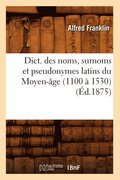 Dict. Des Noms, Surnoms Et Pseudonymes Latins Du Moyen-Age (1100 A 1530) (Ed.1875)