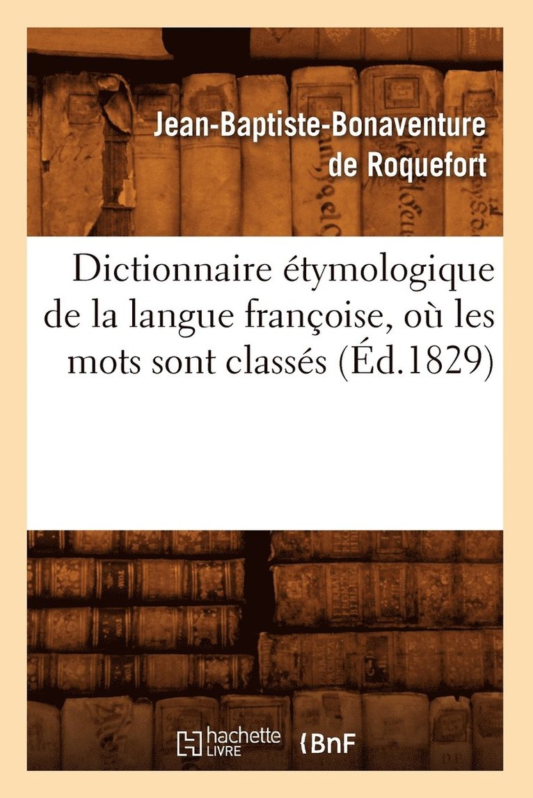 Jean-Baptiste Bonaventure de Roquefort - Dictionnaire Étymologique de la Langue Françoise, Où Les Mots Sont Classés (Éd.1829), Häftad