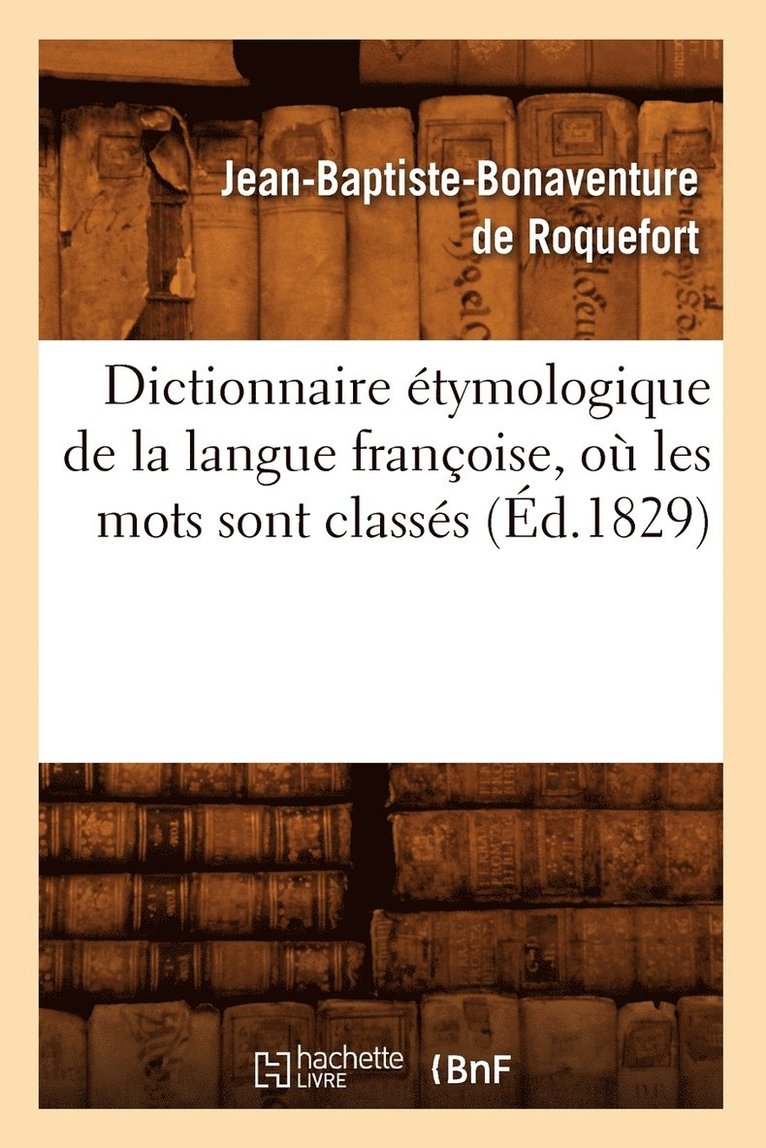 Jean-Baptiste Bonaventure de Roquefort - Dictionnaire Étymologique de la Langue Françoise, Où Les Mots Sont Classés (Éd.1829), Häftad