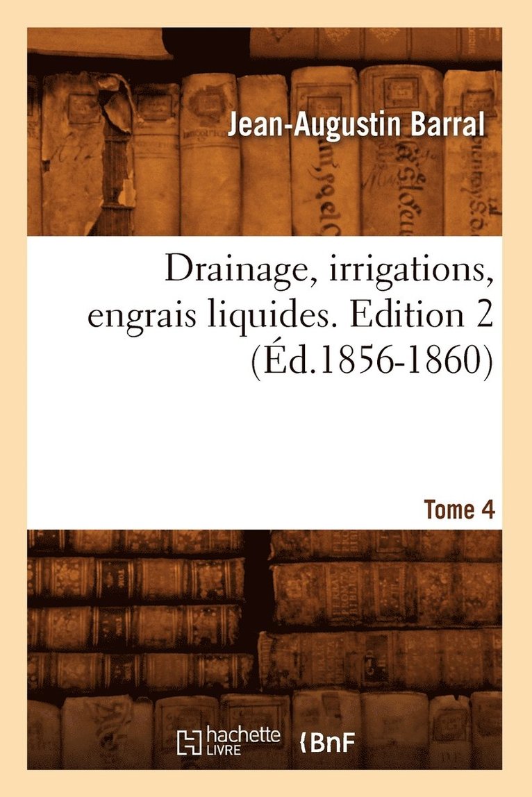 Jean-Augustin Barral - Drainage, Irrigations, Engrais Liquides. Edition 2, Tome 4 (Éd.1856-1860), Häftad