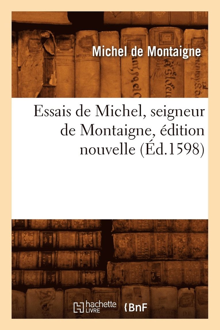 Michel Montaigne (Eyquem De) - Essais de Michel, Seigneur de Montaigne, Édition Nouvelle (Éd.1598), Häftad