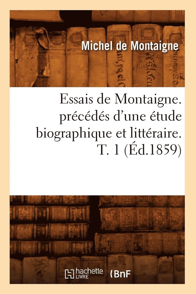Michel Montaigne (Eyquem De) - Essais de Montaigne. Précédés d'Une Étude Biographique Et Littéraire. T. 1 (Éd.1859), Häftad