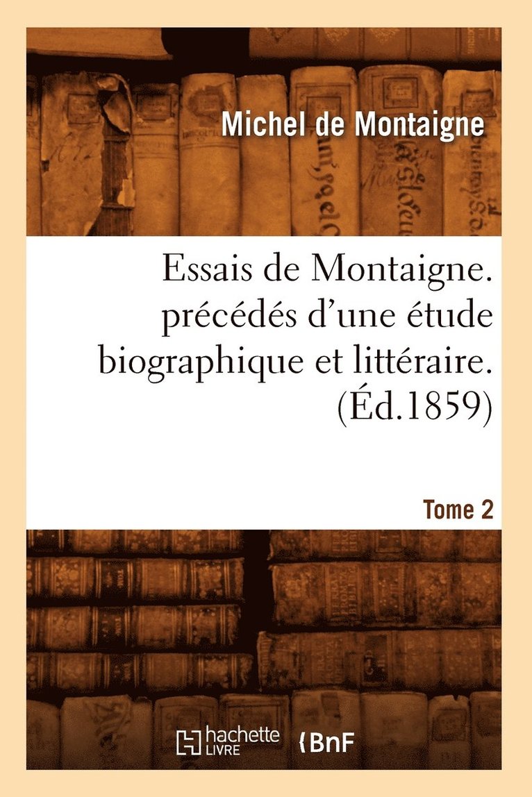 Michel Montaigne (Eyquem De) - Essais de Montaigne. Précédés d'Une Étude Biographique Et Littéraire. T. 2 (Éd.1859), Häftad