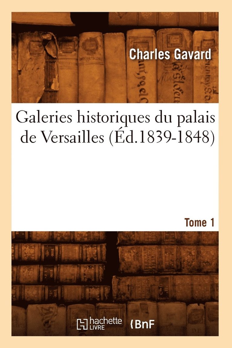 Charles Gavard - Galeries Historiques Du Palais de Versailles. Tome 1 (Éd.1839-1848), Häftad