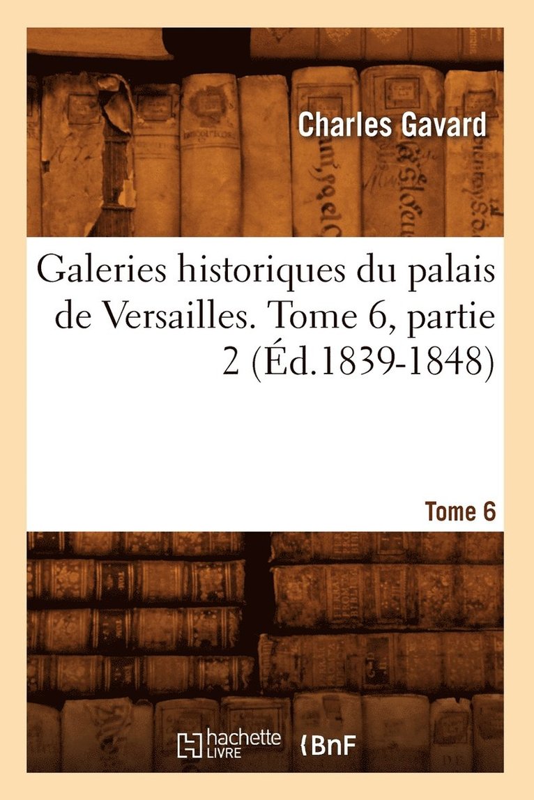 Charles Gavard - Galeries Historiques Du Palais de Versailles. Tome 6, Partie 2 (Éd.1839-1848), Häftad. Tillgänglighet: Lägg i varukorg