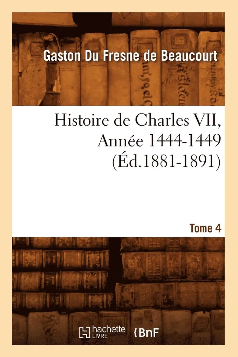 Gaston Du Fresne de Beaucourt - Histoire de Charles VII. Tome 4, Année 1444-1449 (Éd.1881-1891), Häftad. Tillgänglighet: Lägg i varukorg
