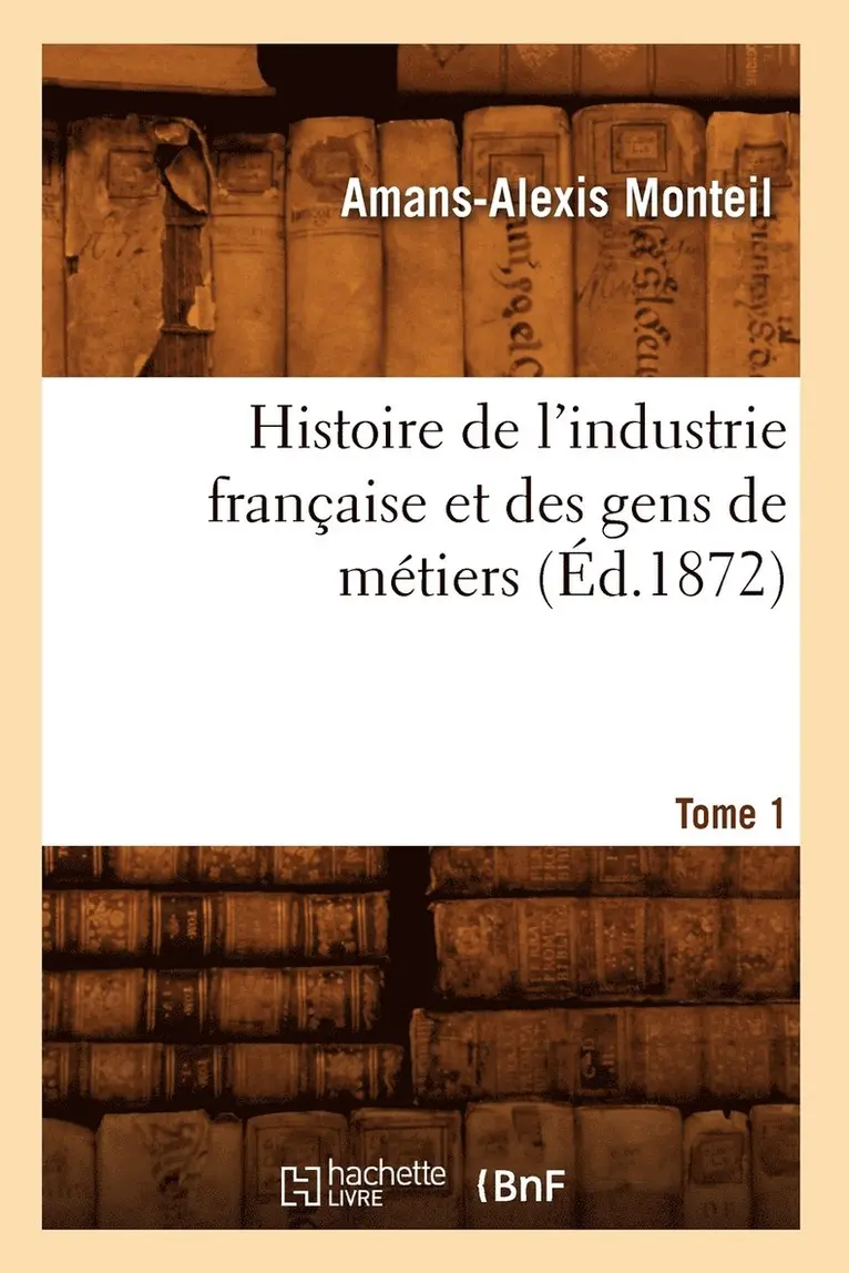 Amans-Alexis Monteil - Histoire de l'industrie française et des gens de métiers. Tome 1 (Éd.1872), Häftad. Tillgänglighet: Lägg i varukorg