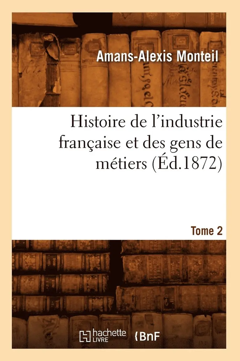 Amans-Alexis Monteil - Histoire de l'industrie française et des gens de métiers. Tome 2 (Éd.1872), Häftad. Tillgänglighet: Lägg i varukorg
