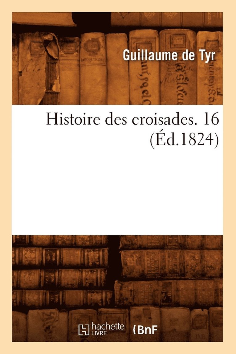 Guillaume de Tyr - Histoire des croisades. 16 (Éd.1824), Häftad