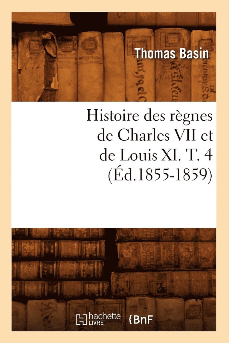Thomas Basin - Histoire des règnes de Charles VII et de Louis XI. T. 4 (Éd.1855-1859), Häftad