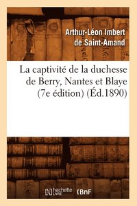 La Captivit de la Duchesse de Berry, Nantes Et Blaye (7e dition) (d.1890)