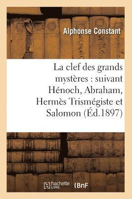 Alphonse Constant - La Clef Des Grands Mystères: Suivant Hénoch, Abraham, Hermès Trismégiste Et Salomon (Éd.1897), Häftad. Tillgänglighet: Lägg i varukorg