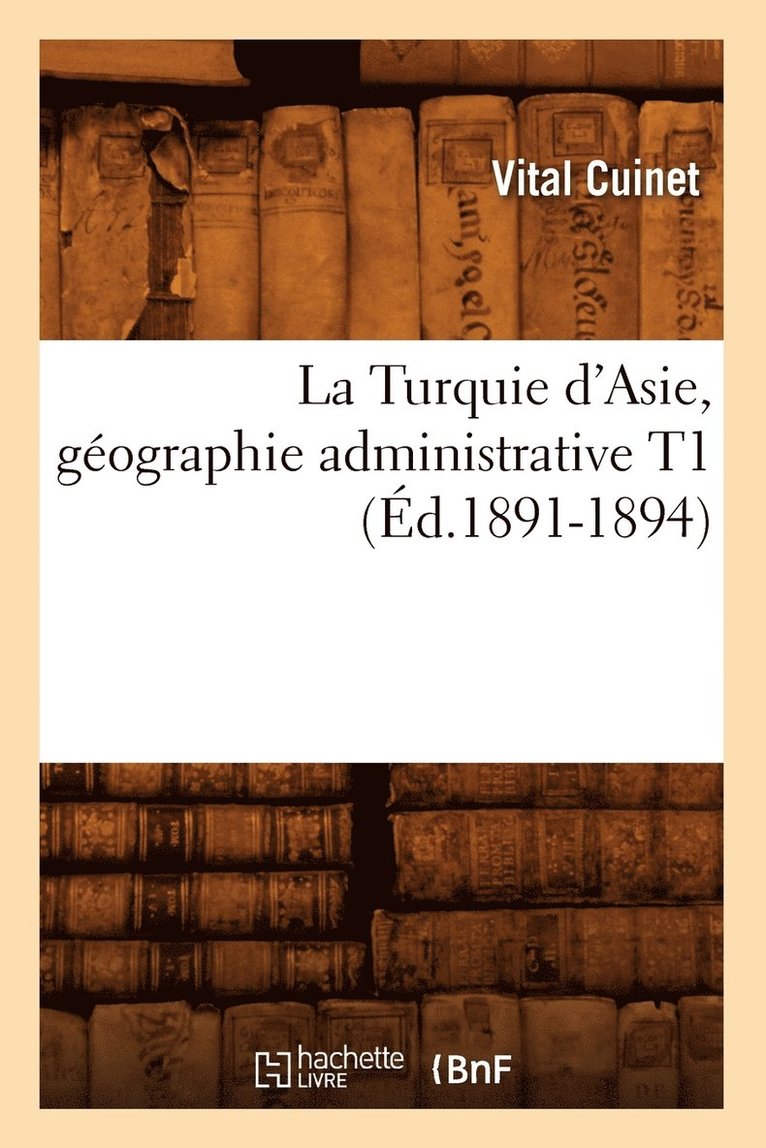 Vital Cuinet - La Turquie d'Asie, Géographie Administrative T1 (Éd.1891-1894), Häftad
