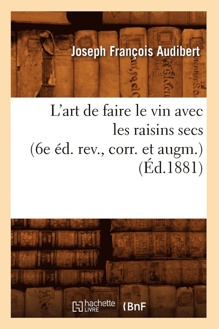 Audibert J F - L'Art de Faire Le Vin Avec Les Raisins Secs (6e Éd. Rev., Corr. Et Augm.) (Éd.1881), Häftad