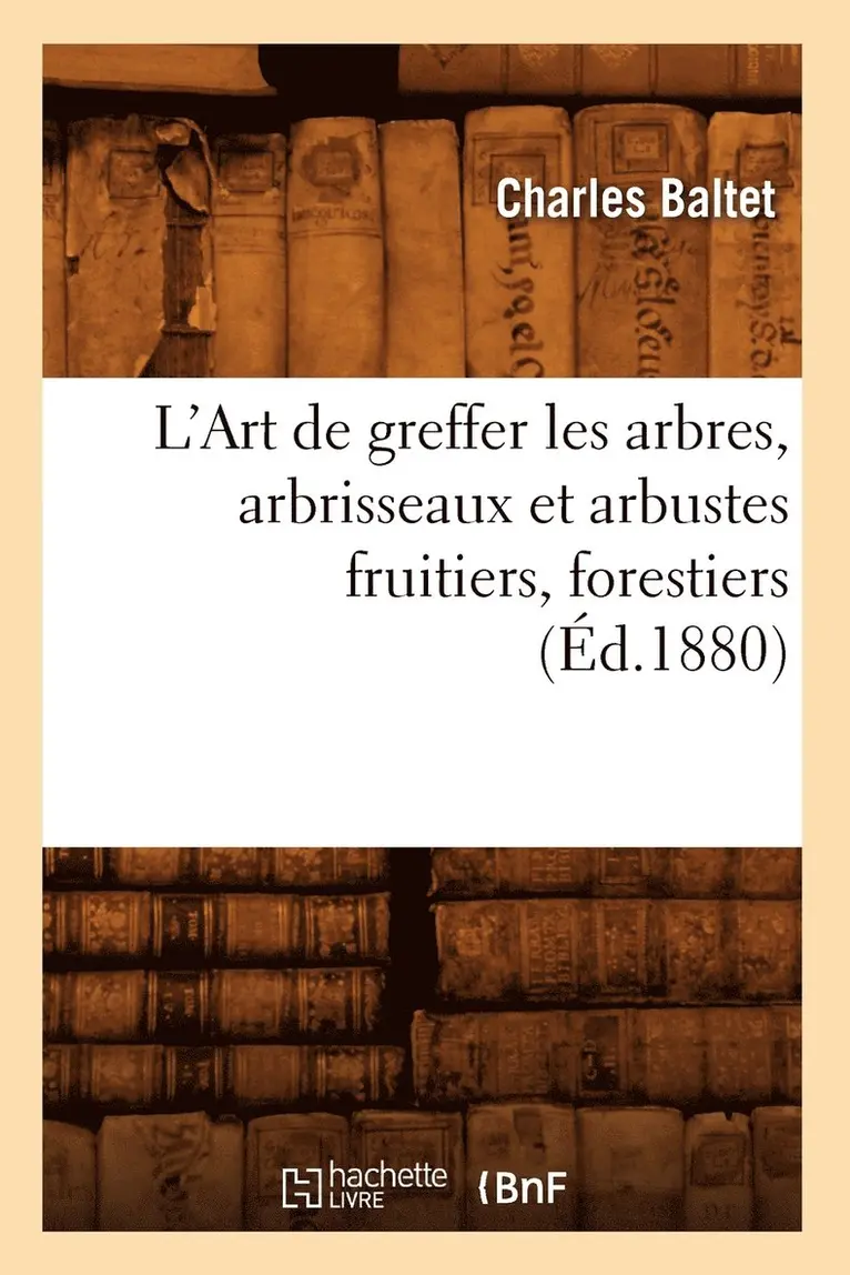 Charles Baltet - L'Art de Greffer Les Arbres, Arbrisseaux Et Arbustes Fruitiers, Forestiers (Éd.1880), Häftad. Tillgänglighet: Lägg i varukorg