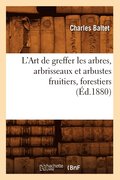 L'Art de Greffer Les Arbres, Arbrisseaux Et Arbustes Fruitiers, Forestiers (Ed.1880)