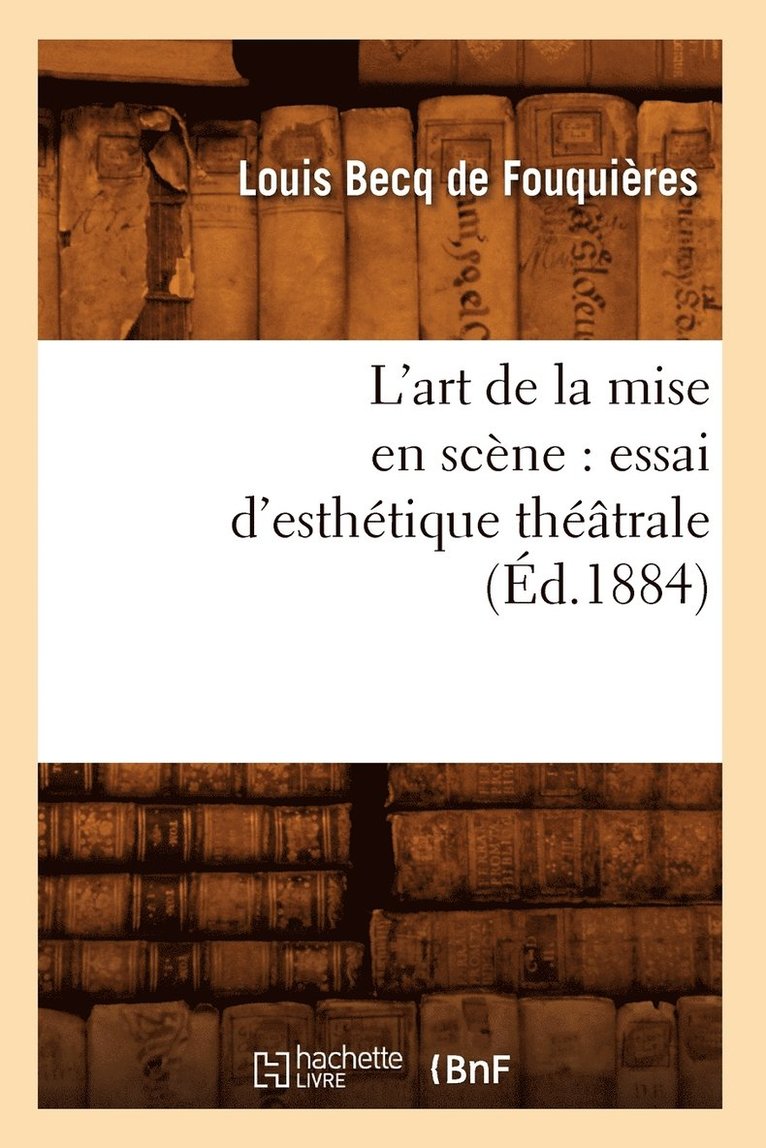 Louis Becq de Fouquières - L'Art de la Mise En Scène: Essai d'Esthétique Théâtrale (Éd.1884), Häftad