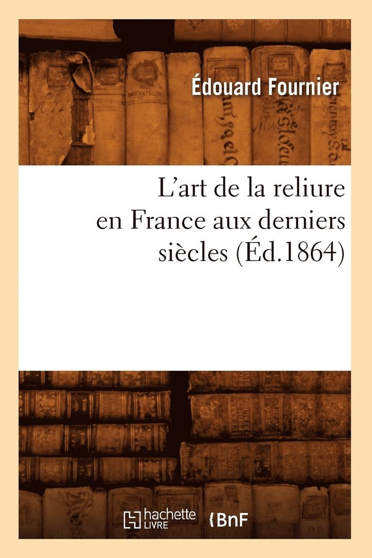 Édouard Fournier, Edouard Fournier - L'Art de la Reliure En France Aux Derniers Siècles (Éd.1864), Häftad