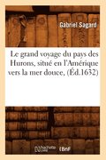 Le Grand Voyage Du Pays Des Hurons, Situ En l'Amrique Vers La Mer Douce, (d.1632)
