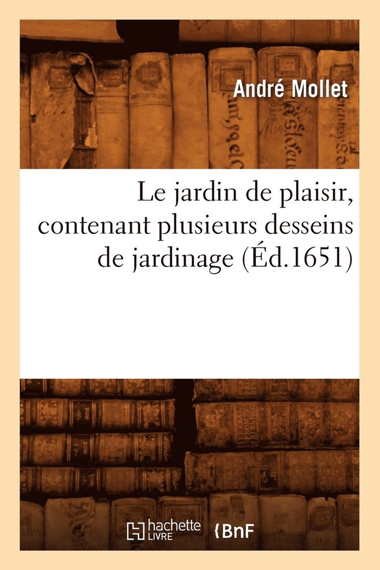 André Mollet - Le Jardin de Plaisir, Contenant Plusieurs Desseins de Jardinage, (Éd.1651), Häftad