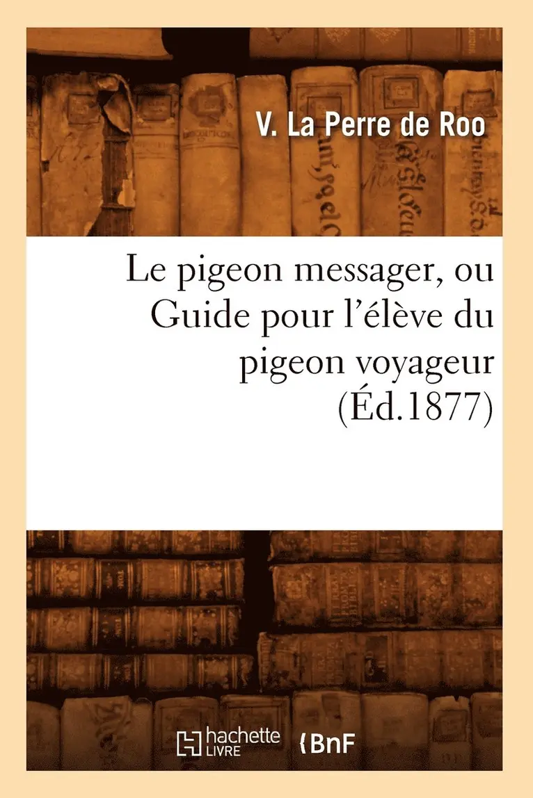 Le Pigeon Messager, Ou Guide Pour l'Élève Du Pigeon Voyageur (Éd.1877)