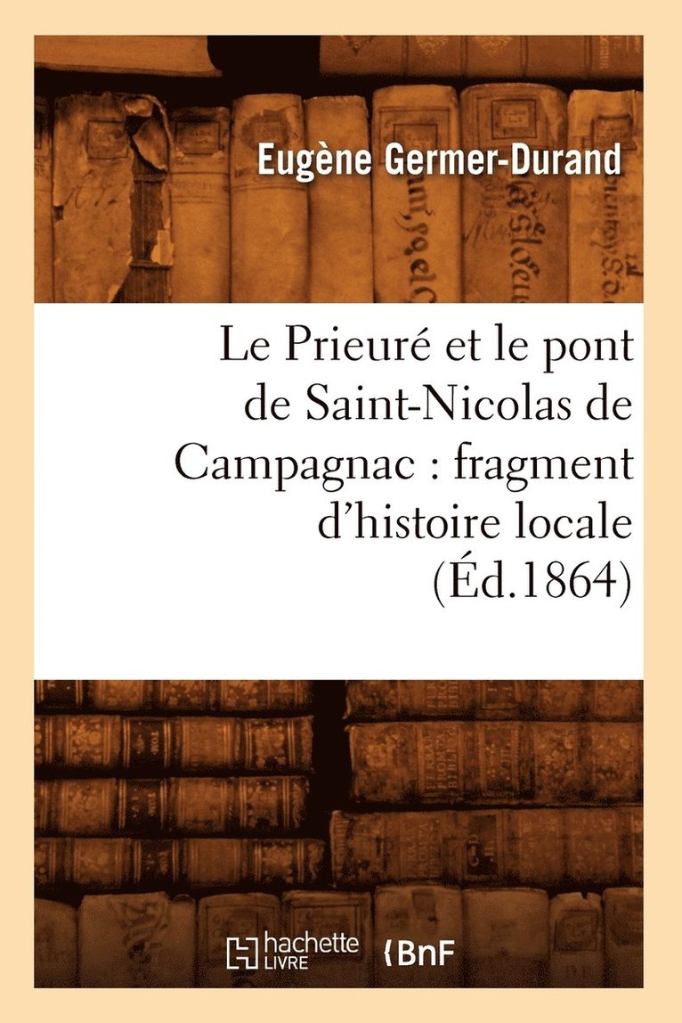 Eugène Germer-Durand - Le Prieuré Et Le Pont de Saint-Nicolas de Campagnac: Fragment d'Histoire Locale (Éd.1864), Häftad. Tillgänglighet: Lägg i varukorg