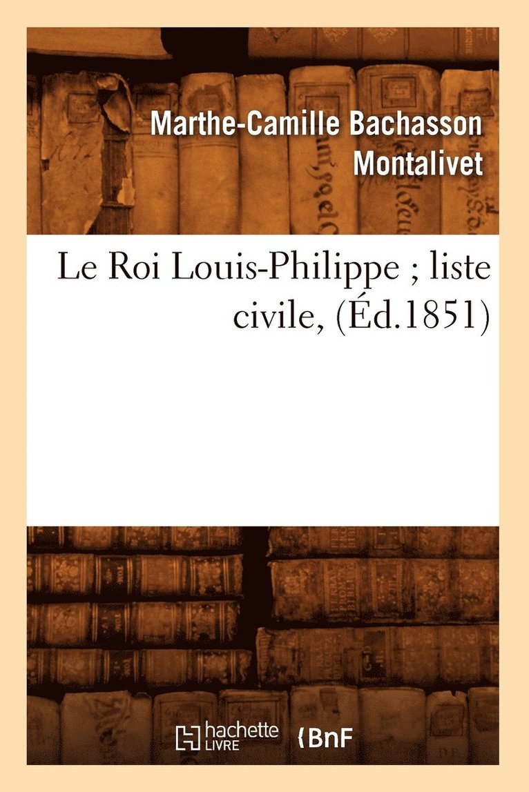 Marthe-Camille Bachasson Montalivet - Le Roi Louis-Philippe Liste Civile, (Éd.1851), Häftad