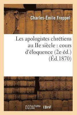 Charles-Émile Freppel - Les Apologistes Chrétiens Au IIe Siècle: Cours d'Éloquence (2e Éd.) (Éd.1870), Häftad